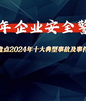 新发布,2025年企业安全警示片,节前必看!(盘点2024年十大典型事故及事件)