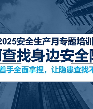 2025安全月专题:如何查找身边安全隐患-从7大方面着手全面拿捏!130页